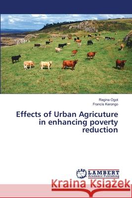 Effects of Urban Agricuture in enhancing poverty reduction Regina Ogot, Francis Kerongo 9783659462115