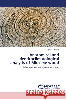 Anatomical and dendroclimatological analysis of Miocene wood Klusek, Marzena 9783659462252 LAP Lambert Academic Publishing