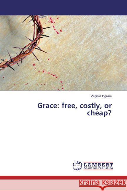 Grace: free, costly, or cheap? Ingram, Virginia 9783659462450