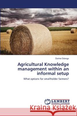 Agricultural Knowledge management within an informal setup Odongo, Dorine 9783659462566 LAP Lambert Academic Publishing