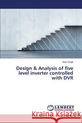 Design & Analysis of Five Level Inverter Controlled with DVR Singh Bipin 9783659462627