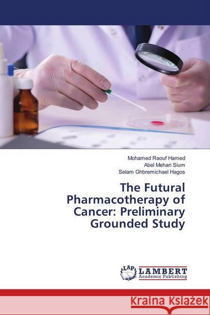 The Futural Pharmacotherapy of Cancer: Preliminary Grounded Study Hamed, Mohamed Raouf; Mehari Sium, Abel; Hagos, Selam Ghbremichael 9783659462870