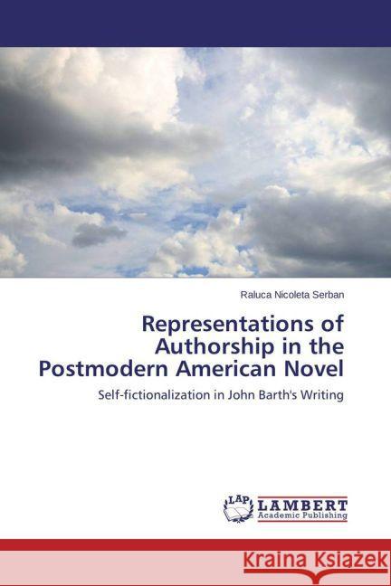 Representations of Authorship in the Postmodern American Novel : Self-fictionalization in John Barth's Writing Serban, Raluca Nicoleta 9783659464355