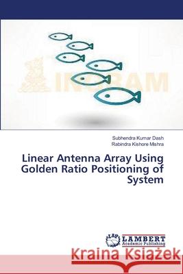 Linear Antenna Array Using Golden Ratio Positioning of System Dash Subhendra Kumar                     Mishra Rabindra Kishore 9783659465154