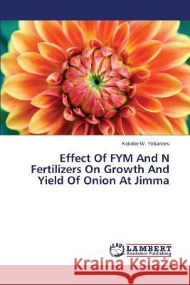 Effect Of FYM And N Fertilizers On Growth And Yield Of Onion At Jimma W. Yohannes Kokobe 9783659465727 LAP Lambert Academic Publishing