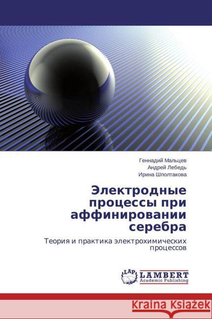 Elektrodnye protsessy pri affinirovanii serebra : Teoriya i praktika elektrokhimicheskikh protsessov Mal'tsev, Gennadiy; Lebed', Andrey; Shpoltakova, Irina 9783659466304