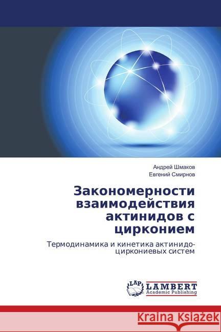 Zakonomernosti vzaimodejstviya aktinidov s cirkoniem : Termodinamika i kinetika aktinido-cirkonievyh sistem Shmakov, Andrey; Smirnov, Evgeniy 9783659466557