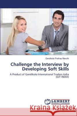 Challenge the Interview by Developing Soft Skills Maruthi Gandikota Prathap 9783659466809 LAP Lambert Academic Publishing