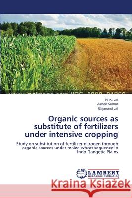 Organic sources as substitute of fertilizers under intensive cropping N K Jat, Ashok Kumar, Gajanand Jat 9783659466922 LAP Lambert Academic Publishing