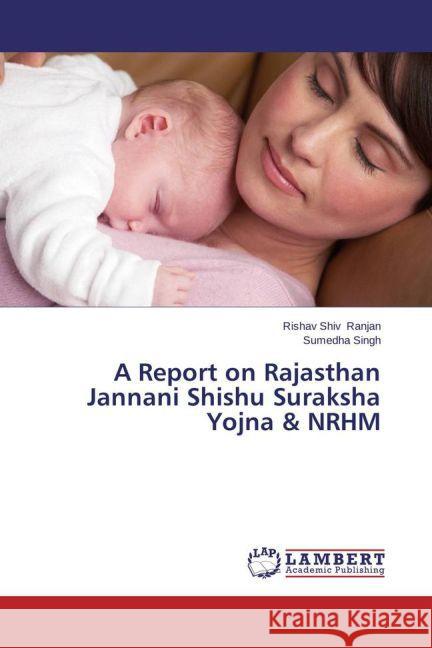 A Report on Rajasthan Jannani Shishu Suraksha Yojna & NRHM Ranjan, Rishav Shiv; Singh, Sumedha 9783659466946 LAP Lambert Academic Publishing