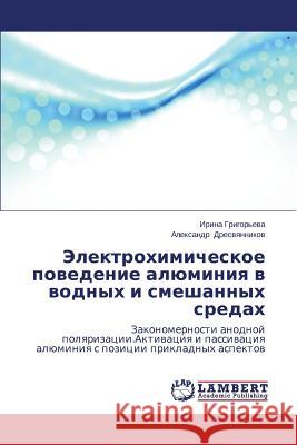 Elektrokhimicheskoe Povedenie Alyuminiya V Vodnykh I Smeshannykh Sredakh Grigor'eva Irina                         Dresvyannikov Aleksandr 9783659467066 LAP Lambert Academic Publishing