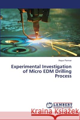 Experimental Investigation of Micro EDM Drilling Process Parmar Keyur 9783659467233 LAP Lambert Academic Publishing