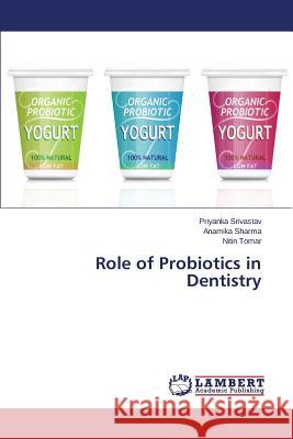 Role of Probiotics in Dentistry Srivastav Priyanka                       Sharma Anamika                           Tomar Nitin 9783659467509 LAP Lambert Academic Publishing