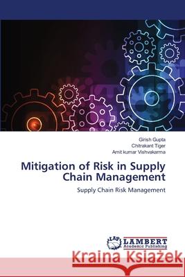 Mitigation of Risk in Supply Chain Management Gupta Girish                             Tiger Chitrakant                         Vishvakarma Amit Kumar 9783659467868 LAP Lambert Academic Publishing