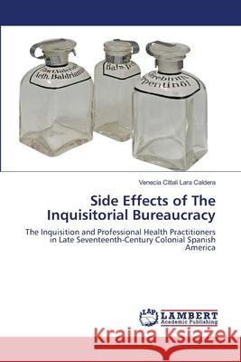 Side Effects of The Inquisitorial Bureaucracy Venecia Citlali Lara Caldera 9783659467950