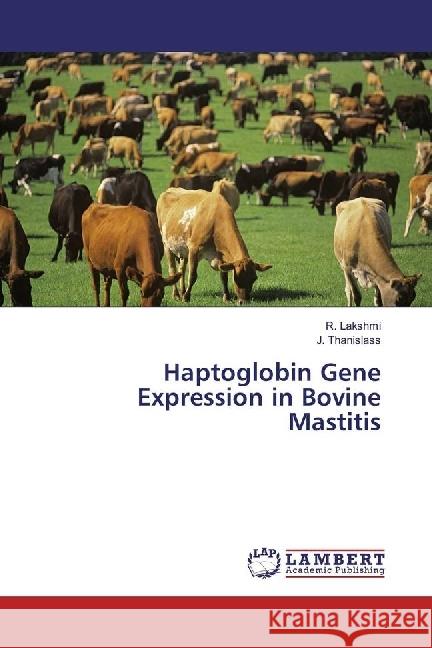 Haptoglobin Gene Expression in Bovine Mastitis Lakshmi, R.; Thanislass, J. 9783659468414 LAP Lambert Academic Publishing