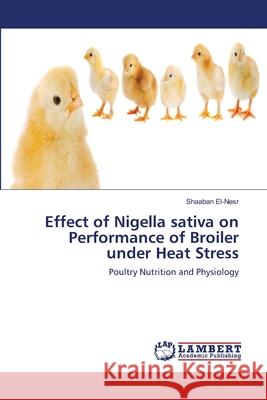 Effect of Nigella sativa on Performance of Broiler under Heat Stress El-Nesr, Shaaban 9783659468483