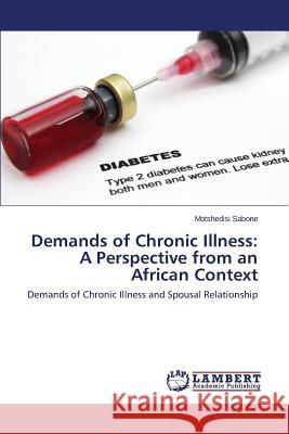 Demands of Chronic Illness: A Perspective from an African Context Sabone Motshedisi 9783659468988 LAP Lambert Academic Publishing