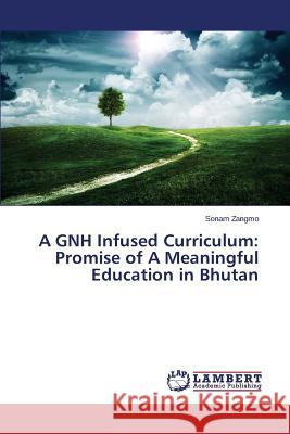 A GNH Infused Curriculum: Promise of A Meaningful Education in Bhutan Zangmo Sonam 9783659469848 LAP Lambert Academic Publishing