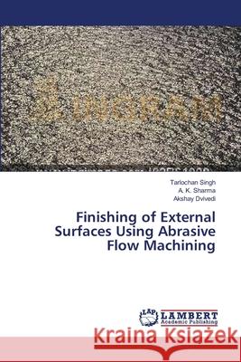Finishing of External Surfaces Using Abrasive Flow Machining Tarlochan Singh, A K Sharma, Akshay Dvivedi 9783659471025