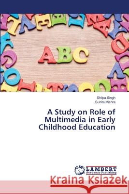 A Study on Role of Multimedia in Early Childhood Education Shilpa Singh, Sunita Mishra 9783659471278