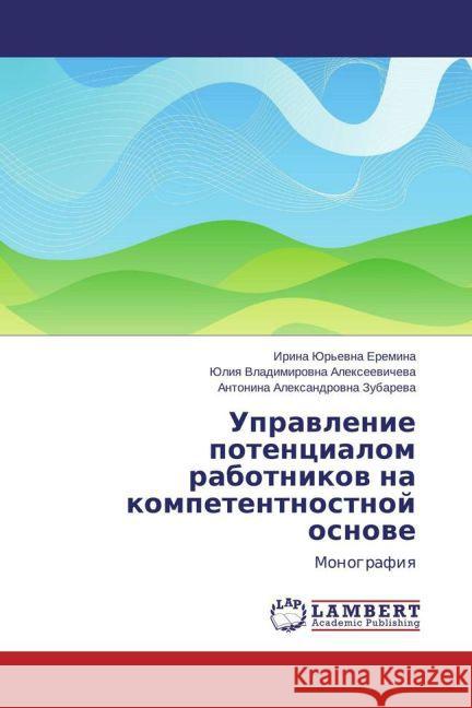 Upravlenie potentsialom rabotnikov na kompetentnostnoy osnove : Monografiya Eremina, Irina Yur'evna; Alekseevicheva, Yuliya Vladimirovna; Zubareva, Antonina Aleksandrovna 9783659471377