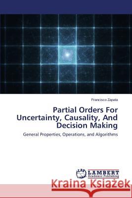 Partial Orders for Uncertainty, Causality, and Decision Making Zapata Francisco 9783659471650 LAP Lambert Academic Publishing