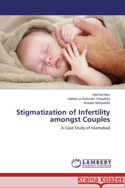 Stigmatization of Infertility amongst Couples : A Case Study of Islamabad Naru, Hamna; Chaudhry, Hafeez-ur-Rehman; Mohyuddin, Anwaar 9783659471728