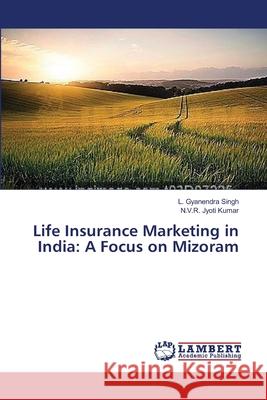 Life Insurance Marketing in India: A Focus on Mizoram Singh, L. Gyanendra 9783659472169 LAP Lambert Academic Publishing