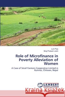 Role of Microfinance in Poverty Alleviation of Women Luni Piya, Niraj Prakash Joshi 9783659472329 LAP Lambert Academic Publishing