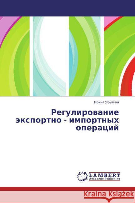 Regulirovanie jexportno - importnyh operacij Yarygina, Irina 9783659472527 LAP Lambert Academic Publishing