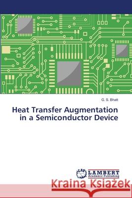 Heat Transfer Augmentation in a Semiconductor Device G S Bhatt 9783659472800 LAP Lambert Academic Publishing