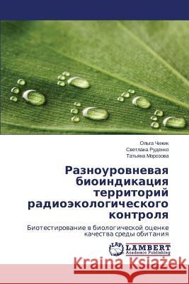 Raznourovnevaya Bioindikatsiya Territoriy Radioekologicheskogo Kontrolya Chizhik Ol'ga                            Rudenko Svetlana                         Morozova Tat'yana 9783659472909