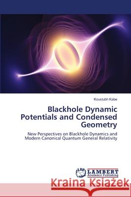 Blackhole Dynamic Potentials and Condensed Geometry Kabe Koustubh 9783659473029 LAP Lambert Academic Publishing