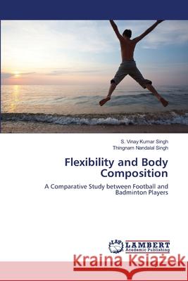 Flexibility and Body Composition S Vinay Kumar Singh, Thingnam Nandalal Singh 9783659473043