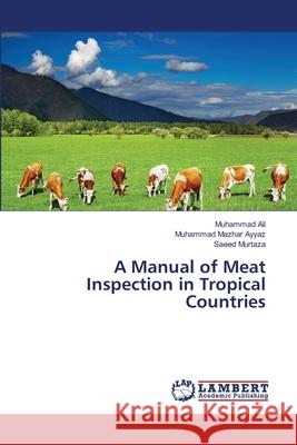 A Manual of Meat Inspection in Tropical Countries Muhammad Ali, Muhammad Mazhar Ayyaz, Saeed Murtaza 9783659473050