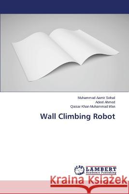 Wall Climbing Robot Sohail Muhammad Aamir                    Ahmed Adeel                              Muhammad Irfan Qaisar Khan 9783659473241