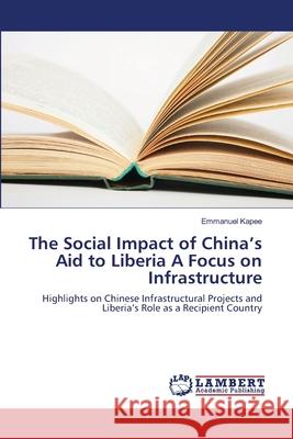 The Social Impact of China's Aid to Liberia A Focus on Infrastructure Kapee, Emmanuel 9783659473852