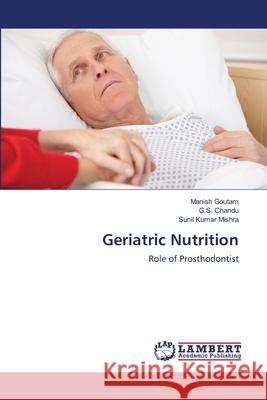 Geriatric Nutrition Manish Goutam, G S Chandu, Sunil Kumar Mishra 9783659473883 LAP Lambert Academic Publishing