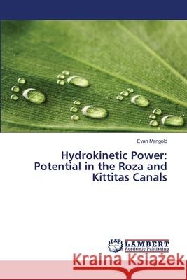 Hydrokinetic Power: Potential in the Roza and Kittitas Canals Mangold, Evan 9783659474064
