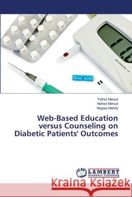Web-Based Education versus Counseling on Diabetic Patients' Outcomes Mersal, Fathia; Mersal, Nahed; Mahdy, Naglaa 9783659474606 LAP Lambert Academic Publishing
