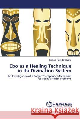 Ebo as a Healing Technique in Ifa Divination System Olaleye Samuel Kayode                    Morten Asfeldt Bob Henderson 9783659474743 Dundurn Group