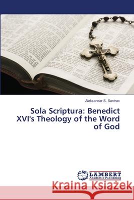 Sola Scriptura: Benedict XVI's Theology of the Word of God Aleksandar S Santrac 9783659474958 LAP Lambert Academic Publishing