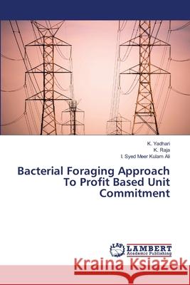 Bacterial Foraging Approach To Profit Based Unit Commitment K Yadhari, K Raja, I Syed Meer Kulam Ali 9783659475184 LAP Lambert Academic Publishing