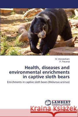Health, diseases and environmental enrichments in captive sloth bears M Veeraselvam, P Perumal 9783659475191 LAP Lambert Academic Publishing