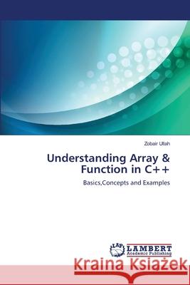 Understanding Array & Function in C++ Ullah Zobair 9783659475245