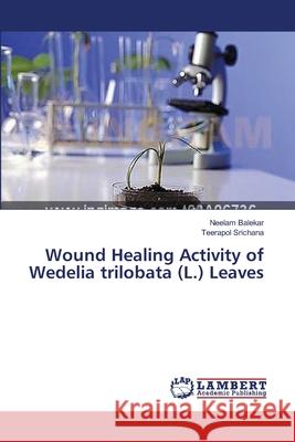 Wound Healing Activity of Wedelia trilobata (L.) Leaves Balekar, Neelam 9783659475290 LAP Lambert Academic Publishing