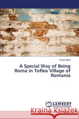 A Special Way of Being Roma in Toflea Village of Romania Mihail Rarita 9783659476129 LAP Lambert Academic Publishing