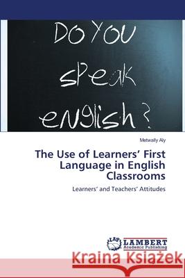 The Use of Learners' First Language in English Classrooms Aly Metwally 9783659476167