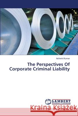The Perspectives Of Corporate Criminal Liability Kumar, Ashwini 9783659476181